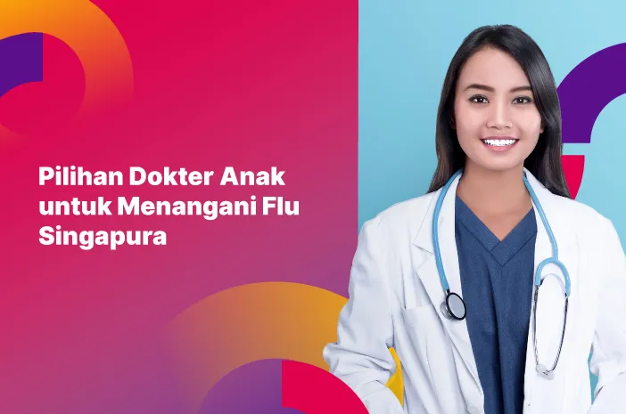 5 Daftar Dokter Anak untuk Tangani Flu Singapura